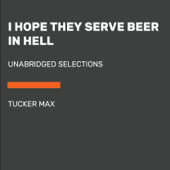 I Hope They Serve Beer in Hell: Unabridged Selections (Unabridged) - Tucker Max