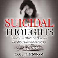 D.C. Johnson - Suicidal Thoughts: How to Deal with and Overcome Suicidal Tendencies and Feelings (Unabridged) artwork