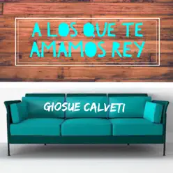 A Los Que Te Amamos Rey - Single - Giosue Calveti