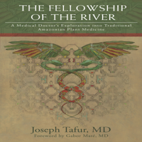 Joseph Tafur, MD - The Fellowship of the River: A Medical Doctor's Exploration into Traditional Amazonian Plant Medicine (Unabridged) artwork