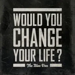 Would You Change Your Life? - Single - The Blue Van