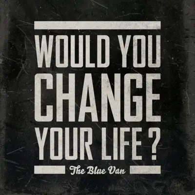 Would You Change Your Life? - Single - The Blue Van