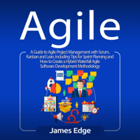 James Edge - Agile: A Guide to Agile Project Management with Scrum, Kanban, and Lean, Including Tips for Sprint Planning and How to Create a Hybrid Waterfall Agile Software Development Methodology (Unabridged) artwork