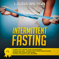 Laura Wilson - Intermittent Fasting: The #1 Intermittent Fasting Guide for Beginners: Lessons Included - Intermittent Fasting and Keto Diet, Intermittent Fasting for Women, Fasting for Weight Loss, and More! (Unabridged) artwork