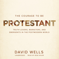 David F. Wells - The Courage to Be Protestant: Truth-Lovers, Marketers, and Emergents in the Postmodern World artwork