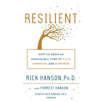 Rick Hanson, PhD & Forrest Hanson - Resilient: How to Grow an Unshakable Core of Calm, Strength, and Happiness (Unabridged) artwork
