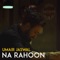 Na Rahoon - Umair Jaswal lyrics