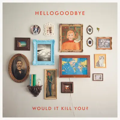 Would It Kill You? (Deluxe Edition) - HelloGoodbye