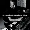 So Much Good yet to Come (Gina) song lyrics