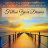 Follow Your Dreams – Happy Music Easy Listening to Think Positive and Start Your Day in the Best Way and Mood, 2017