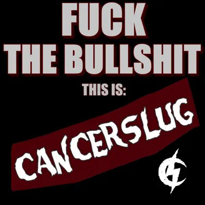 Fuck the Bullshit: This Is Cancerslug - Cancerslug