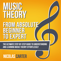 Nicolas Carter - Music Theory: from Absolute Beginner to Expert: The Ultimate Step-by-Step Guide to Understanding and Learning Music Theory Effortlessly (Unabridged) artwork