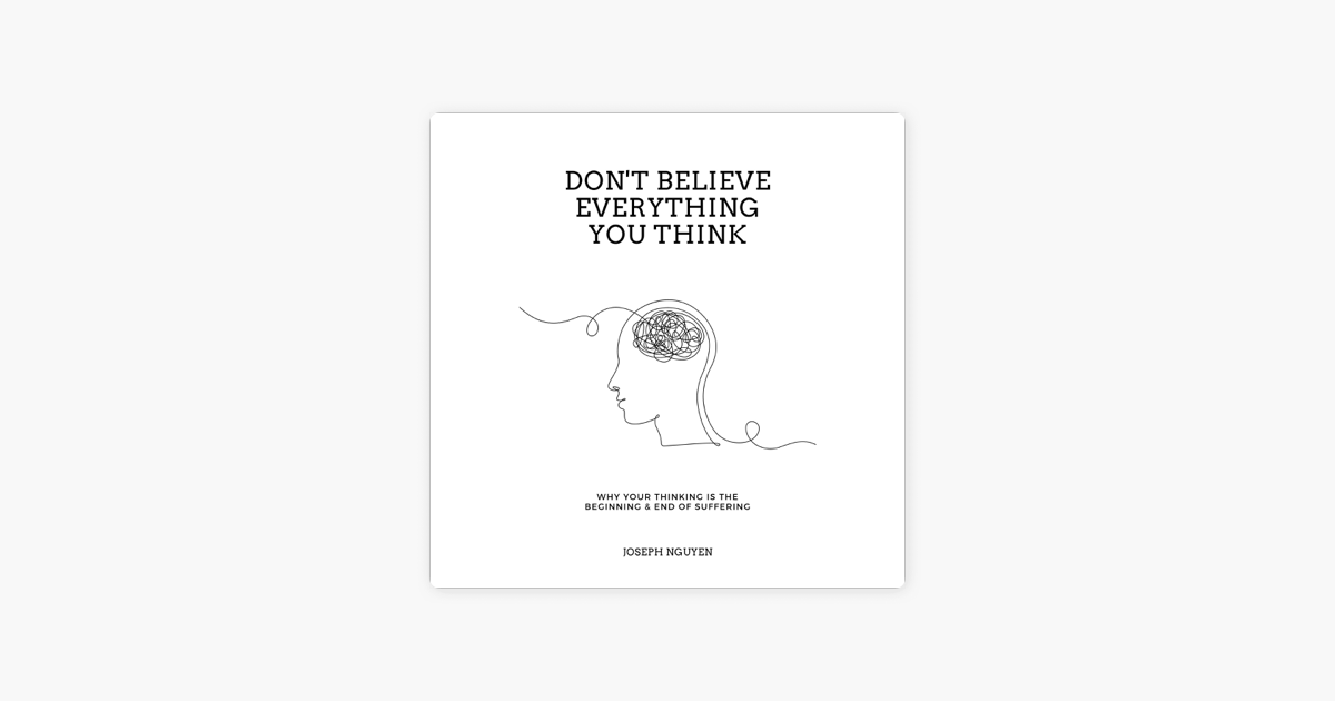 ‎Don't Believe Everything You Think: Why Your Thinking Is The Beginning ...