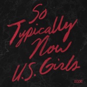 So Typically Now by U.S. Girls