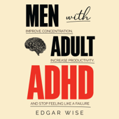 Men with Adult ADHD: Improve Concentration, Increase Productivity, and Stop Feeling Like a Failure (Unabridged) - Edgar Wise Cover Art