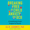 Breaking Free of Child Anxiety and OCD - Eli R. Lebowitz