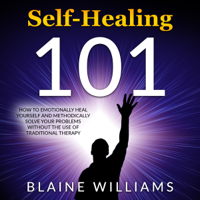 Blaine Williams - Self Healing 101: How to Emotionally Heal Yourself and Methodically Solve Your Problems without the Use of Traditional Therapy (Unabridged) artwork