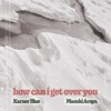 How Can I Get Over You (feat. Karner Blue & Maymie) - Single