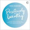 Positively Wealthy (Unabridged) - Emma Mumford