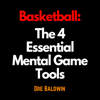Basketball: The 4 Essential Mental Game Tools: The Key Mindsets You Need To Dominate On The Court - Dre Baldwin
