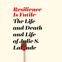 Julie S. Lalonde - Resilience Is Futile: The Life and Death and Life of Julie S. Lalonde artwork