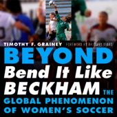 Beyond Bend It Like Beckham: The Global Phenomenon of Women's Soccer (Unabridged)