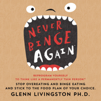 Glenn Livingston, PhD - Never Binge Again(tm): Reprogram Yourself to Think like a Permanently Thin Person. Stop Overeating and Binge Eating and Stick to the Food Plan of Your Choice! (Unabridged) artwork