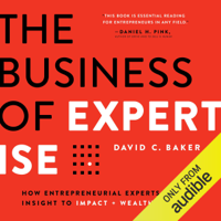 David C. Baker - The Business of Expertise: How Entrepreneurial Experts Convert Insight to Impact + Wealth (Unabridged) artwork