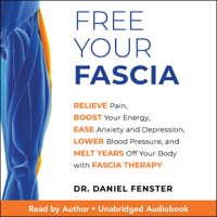 Dr. Daniel Fenster - Free Your Fascia: Relieve Pain, Boost Your Energy, Ease Anxiety and Depression, Lower Blood Pressure, and Melt Years Off Your Body with Fascia Therapy (Unabridged) artwork