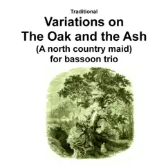 Traditional - Variations on the Oak and the Ash (A north country maid) for bassoon trio - Single by Traditional, David Warin Solomons, Dustin Dafoyle, Zoe Distanza & Milan Tarboush album reviews, ratings, credits