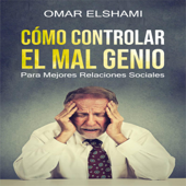 Cómo Controlar el Mal Genio y la IRA Eliminar la Ansiedad, Estrés y Mal Humor? Autocontrol y Autodisciplina? Aprenda sobre Inteligencia Emocional, ... y Relaciones Sociales (Unabridged) - Omar Elshami