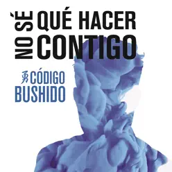 No Sé Qué Hacer Contigo - Single - Código Bushido No Sé Qué Hacer Contigo - Single - Código Bushido