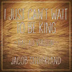 I Just Can't Wait To Be King (Ballad Version) - Single by Jacob Sutherland album reviews, ratings, credits