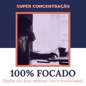 100% Focado - Playlist Jazz para Melhorar Foco e Produtividade, Super Concentração artwork