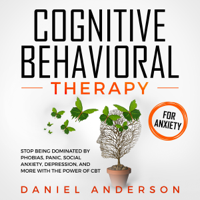 Daniel Anderson - Cognitive Behavioral Therapy for Anxiety: Stop Being Dominated by Phobias, Panic, Social Anxiety, Depression, and More with The Power of CBT: Mastery Emotional Intelligence and Soft Skills, Book 9 (Unabridged) artwork