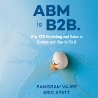 Sangram Vajre & Eric Spett - ABM Is B2B: Why B2B Marketing and Sales Is Broken and How to Fix it (Unabridged) artwork