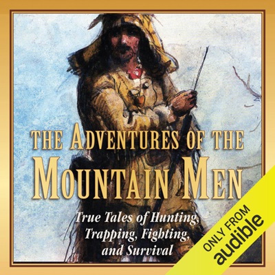 The Adventures of the Mountain Men: True Tales of Hunting, Trapping, Fighting, and Survival (Unabridged)