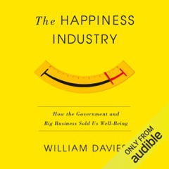 The Happiness Industry: How the Government and Big Business Sold Us Well-Being (Unabridged)