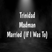 Trinidad Madman - Married (If I Was To)