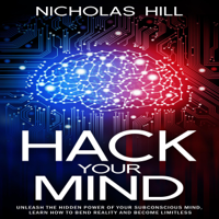Nicholas Hill - Hack Your Mind: Unleash the Hidden Power of Your Subconscious Mind, Learn How to Bend Reality and Become Limitless (Unabridged) artwork