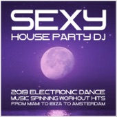 Sexy House Party DJ: 2019 Electronic Dance Music. Spinning Workout Hits from Miami to Ibiza to Amsterdam artwork