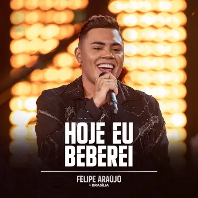 Hoje Eu Beberei (Felipe Araújo in Brasília / Ao Vivo na Praia / 2019) - Single - Felipe Araújo