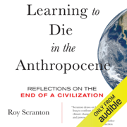 Learning to Die in the Anthropocene: Reflections on the End of a Civilization (Unabridged)