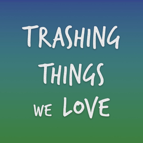 Trashing Things We Love