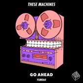 These Machines - Go Ahead (Extended Mix)