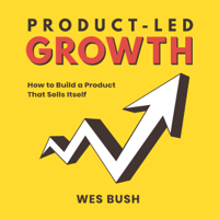 Wes Bush - Product-Led Growth: How to Build a Product That Sells Itself artwork