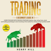 Henry Hill - Trading: 6 Beginner's Guide in 1: Learn the Bases with Proven Strategies: Options, Day, Swing, Forex, Stock, and Trading Psychology to Start Investing in the Market for a Living and Get Quickly Wealth (Unabridged) artwork