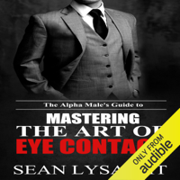 Seán Lysaght - The Alpha Male's Guide to Mastering the Art of Eye Contact (Unabridged) artwork