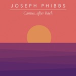 Joseph Phibbs - Cantus, After Bach