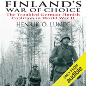 Finland's War of Choice: The Troubled German-Finnish Coalition in World War II (Unabridged) - Henrik Lunde